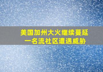 美国加州大火继续蔓延 一名流社区遭遇威胁